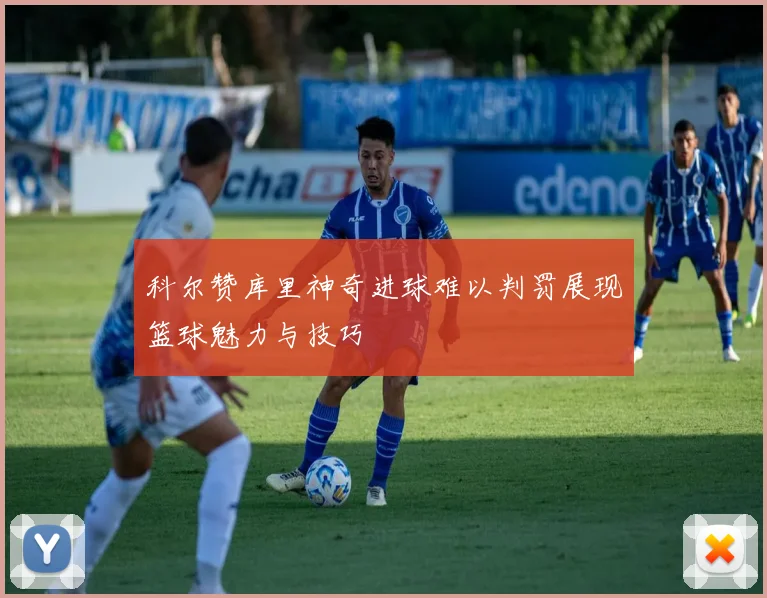 科尔赞库里神奇进球难以判罚展现篮球魅力与技巧