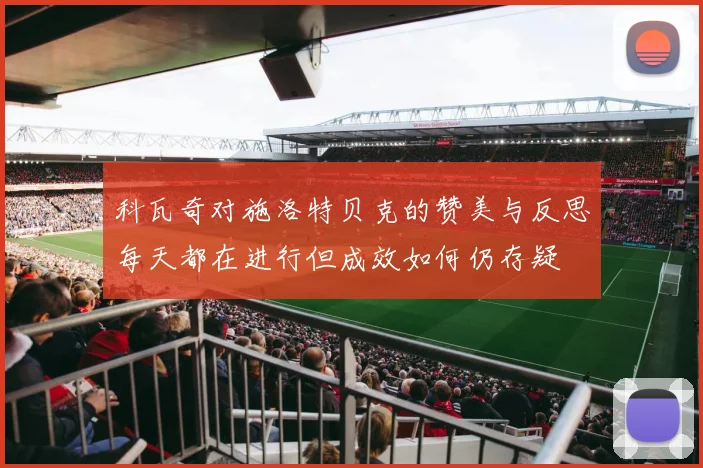 科瓦奇对施洛特贝克的赞美与反思每天都在进行但成效如何仍存疑